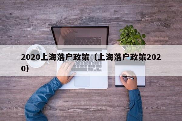 2020上海落户政策（上海落户政策2020）