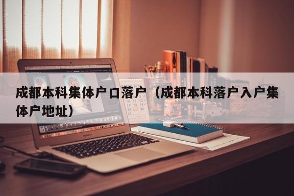 成都本科集体户口落户（成都本科落户入户集体户地址）