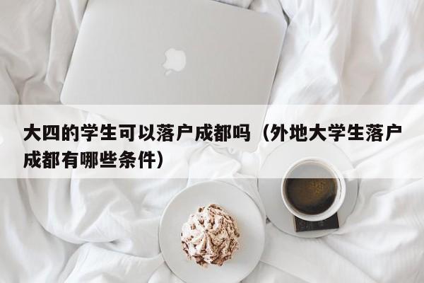 大四的学生可以落户成都吗（外地大学生落户成都有哪些条件）
