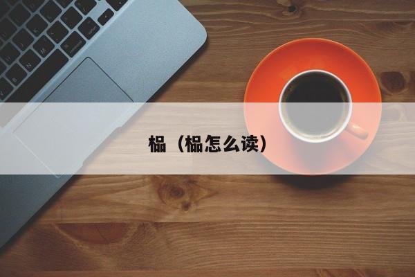 榀(榀怎么读) 榀(榀怎么读)