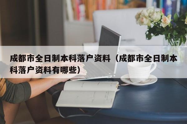成都市全日制本科落户资料(成都市全日制本科落户资料有哪些) 成都市全日制本科落户资料(成都市全日制本科落户资料有哪些)