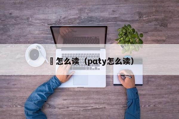 祱怎么读(pαty怎么读) 祱怎么读(pαty怎么读)