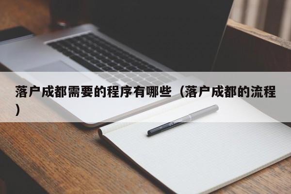 落户成都需要的程序有哪些(落户成都的流程) 落户成都需要的程序有哪些(落户成都的流程)