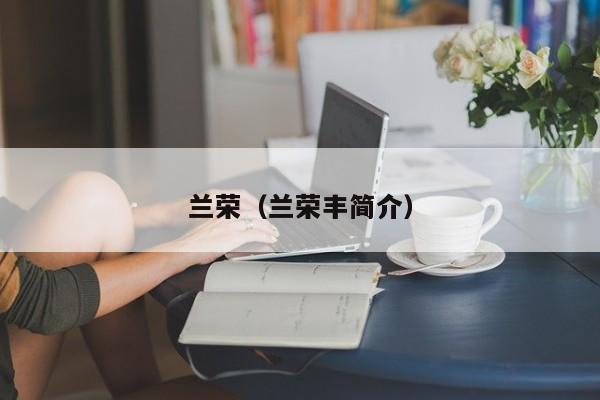 兰荣(兰荣丰简介) 兰荣(兰荣丰简介)