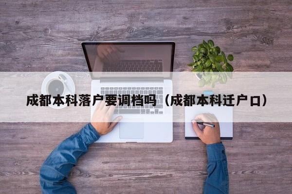 成都本科落户要调档吗(成都本科迁户口) 成都本科落户要调档吗(成都本科迁户口)