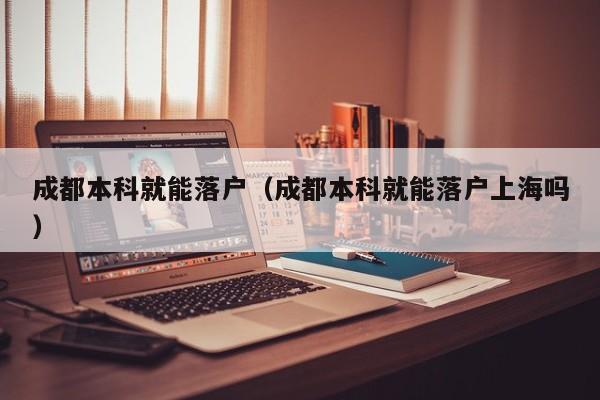 成都本科就能落户(成都本科就能落户上海吗) 成都本科就能落户(成都本科就能落户上海吗)