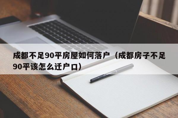 成都不足90平房屋如何落户(成都房子不足90平该怎么迁户口) 成都不足90平房屋如何落户(成都房子不足90平该怎么迁户口)