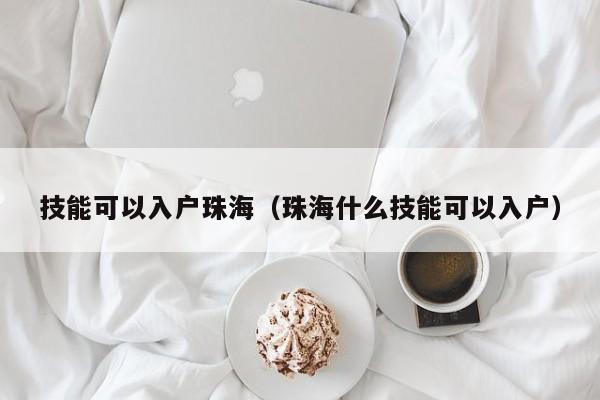 技能可以入户珠海(珠海什么技能可以入户) 技能可以入户珠海(珠海什么技能可以入户)