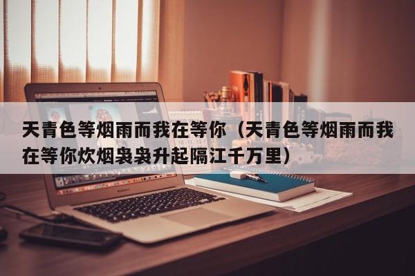 天青色等烟雨而我在等你（天青色等烟雨而我在等你炊烟袅袅升起隔江千万里）