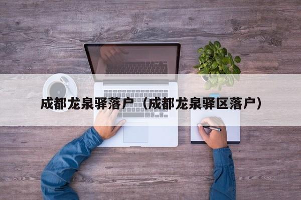 成都龙泉驿落户(成都龙泉驿区落户) 成都龙泉驿落户(成都龙泉驿区落户)