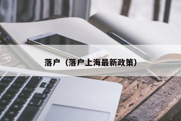 落户(落户上海最新政策) 落户(落户上海最新政策)
