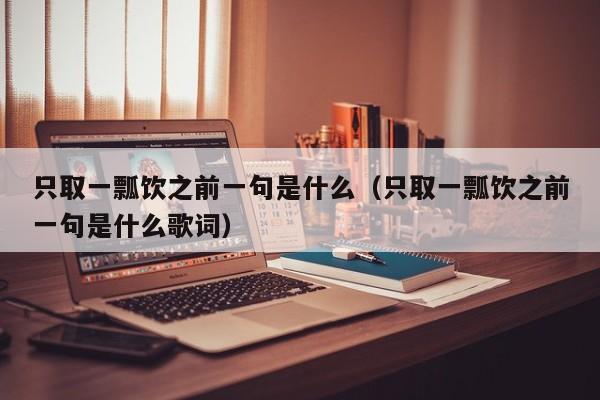 只取一瓢饮之前一句是什么(只取一瓢饮之前一句是什么歌词) 只取一瓢饮之前一句是什么(只取一瓢饮之前一句是什么歌词)