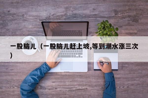 一股脑儿（一股脑儿赶上坡,等到潮水涨三次）