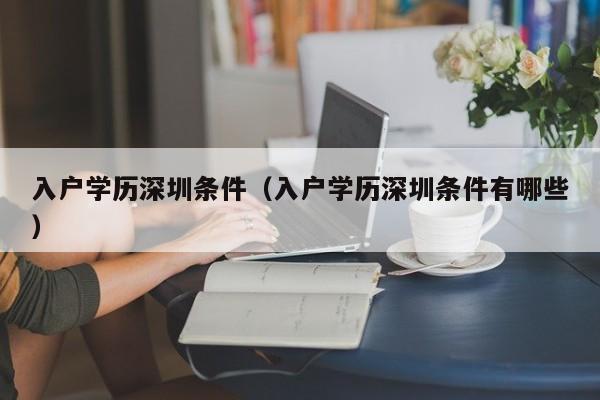 入户学历深圳条件(入户学历深圳条件有哪些) 入户学历深圳条件(入户学历深圳条件有哪些)