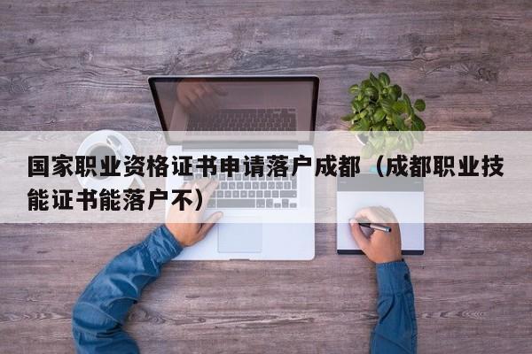 国家职业资格证书申请落户成都（成都职业技能证书能落户不）