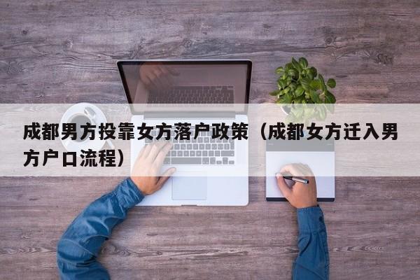 成都男方投靠女方落户政策(成都女方迁入男方户口流程) 成都男方投靠女方落户政策(成都女方迁入男方户口流程)