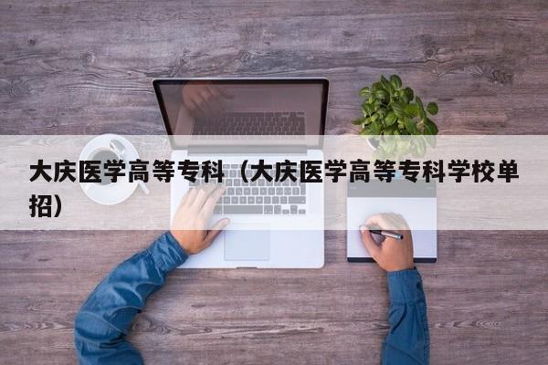 大庆医学高等专科(大庆医学高等专科学校单招) 大庆医学高等专科(大庆医学高等专科学校单招)