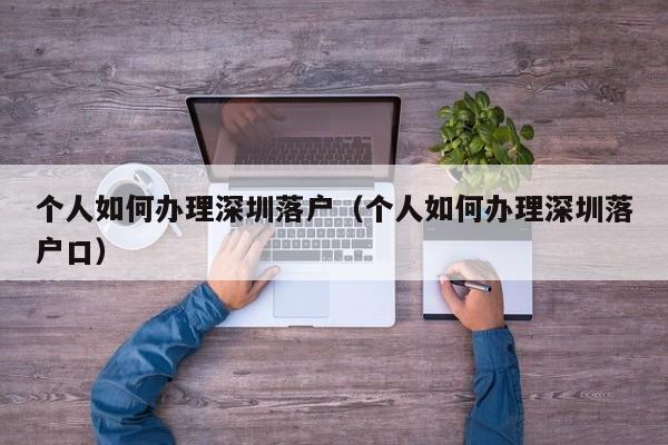 个人如何办理深圳落户(个人如何办理深圳落户口) 个人如何办理深圳落户(个人如何办理深圳落户口)