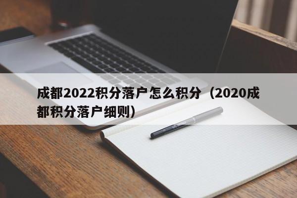 成都2022积分落户怎么积分（2020成都积分落户细则）