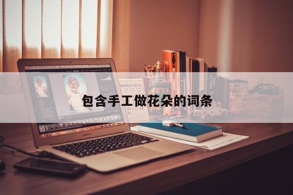 包含手工做花朵的词条 包含手工做花朵的词条