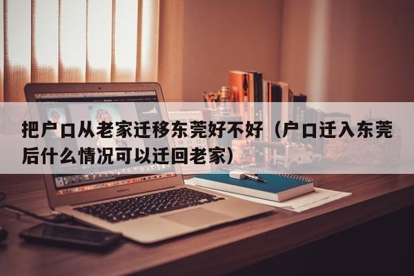 把户口从老家迁移东莞好不好(户口迁入东莞后什么情况可以迁回老家) 把户口从老家迁移东莞好不好(户口迁入东莞后什么情况可以迁回老家)