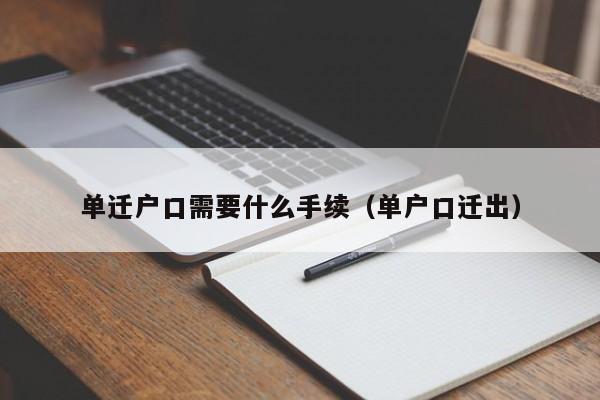 单迁户口需要什么手续(单户口迁出) 单迁户口需要什么手续(单户口迁出)