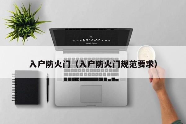 入户防火门(入户防火门规范要求) 入户防火门(入户防火门规范要求)