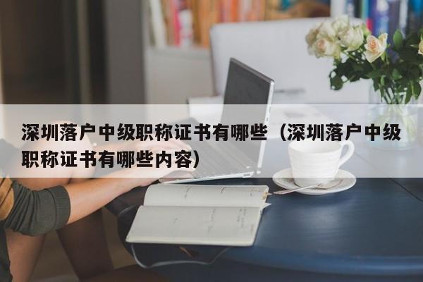 深圳落户中级职称证书有哪些(深圳落户中级职称证书有哪些内容) 深圳落户中级职称证书有哪些(深圳落户中级职称证书有哪些内容)