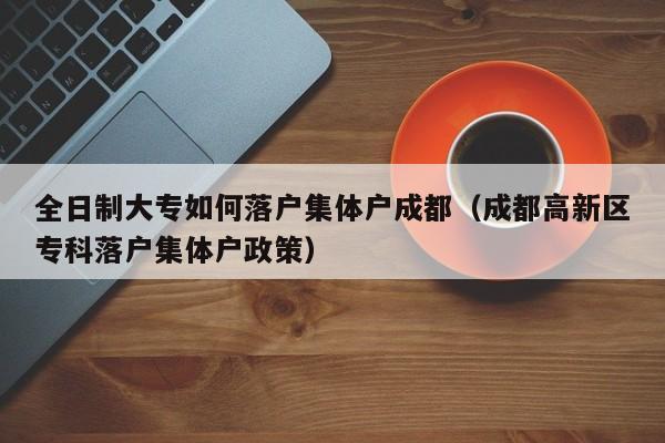 全日制大专如何落户集体户成都（成都高新区专科落户集体户政策）