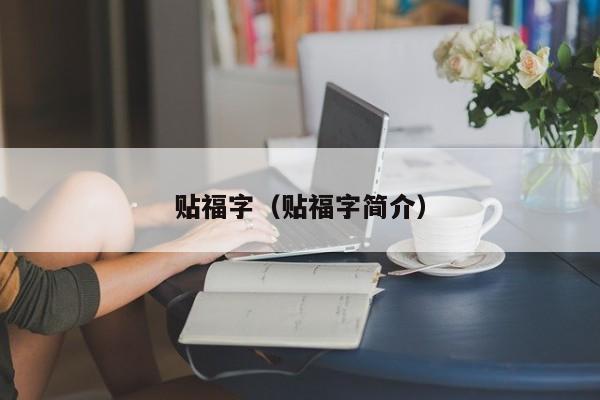 贴福字(贴福字简介) 贴福字(贴福字简介)