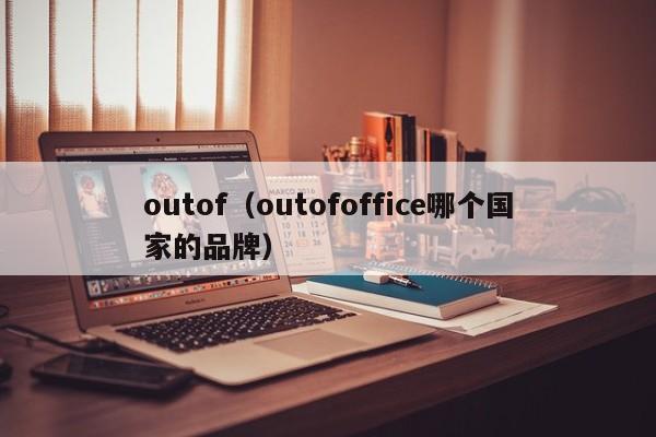 outof(outofoffice哪个国家的品牌) outof(outofoffice哪个国家的品牌)