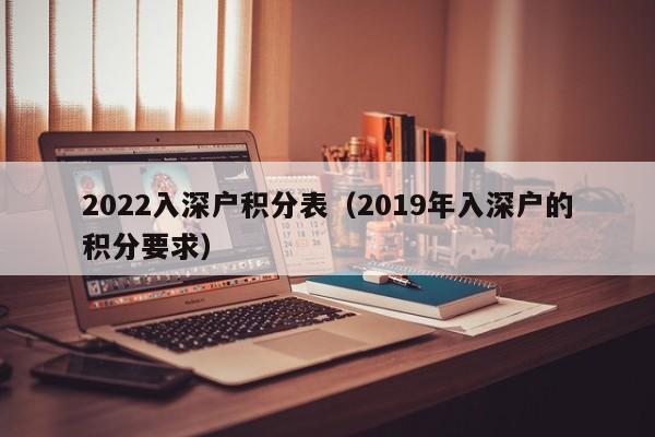 2022入深户积分表（2019年入深户的积分要求）