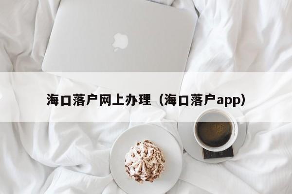 海口落户网上办理（海口落户app）