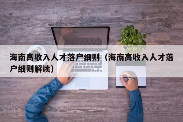 海南高收入人才落户细则(海南高收入人才落户细则解读) 海南高收入人才落户细则(海南高收入人才落户细则解读)