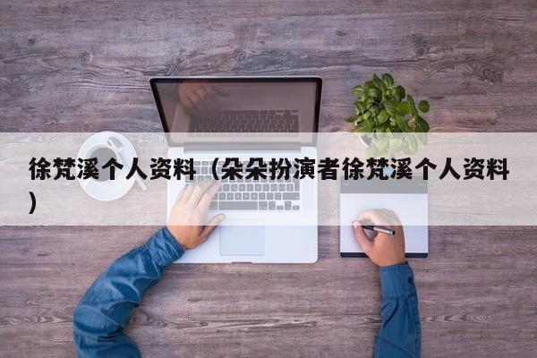 徐梵溪个人资料(朵朵扮演者徐梵溪个人资料) 徐梵溪个人资料(朵朵扮演者徐梵溪个人资料)