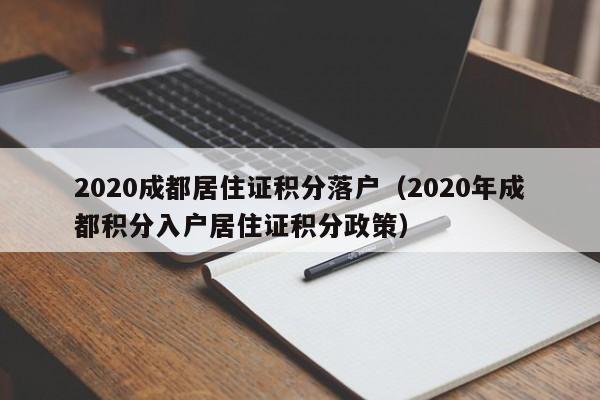 2020成都居住证积分落户(2020年成都积分入户居住证积分政策) 2020成都居住证积分落户(2020年成都积分入户居住证积分政策)