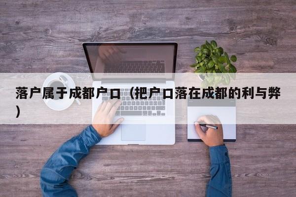落户属于成都户口（把户口落在成都的利与弊）