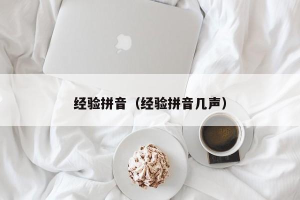 经验拼音(经验拼音几声) 经验拼音(经验拼音几声)