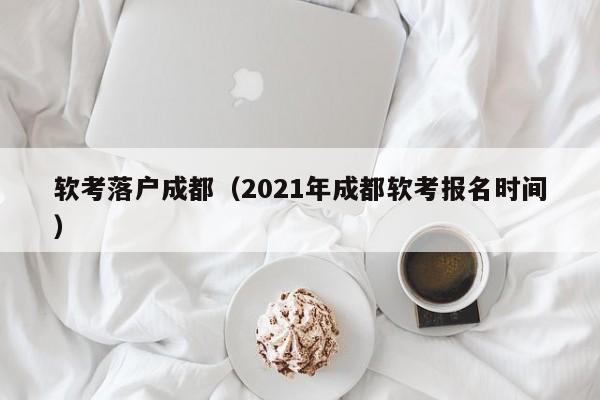 软考落户成都(2021年成都软考报名时间) 软考落户成都(2021年成都软考报名时间)