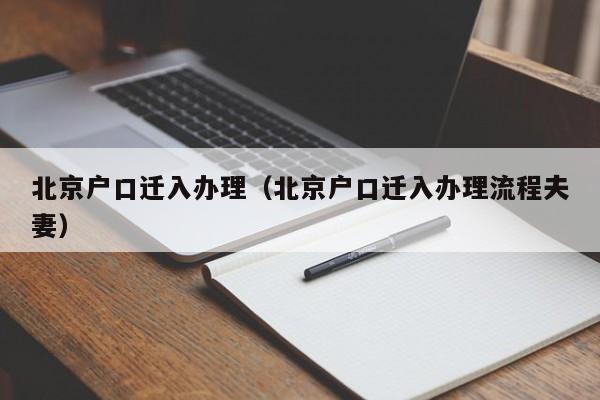 北京户口迁入办理(北京户口迁入办理流程夫妻) 北京户口迁入办理(北京户口迁入办理流程夫妻)