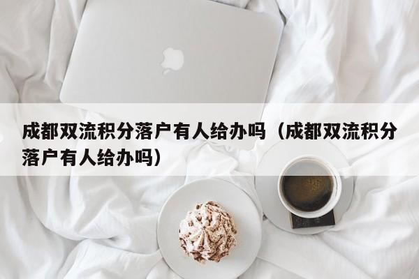 成都双流积分落户有人给办吗(成都双流积分落户有人给办吗) 成都双流积分落户有人给办吗(成都双流积分落户有人给办吗)
