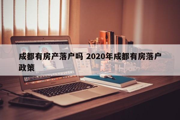 成都有房产落户吗 2020年成都有房落户政策 成都有房产落户吗 2020年成都有房落户政策