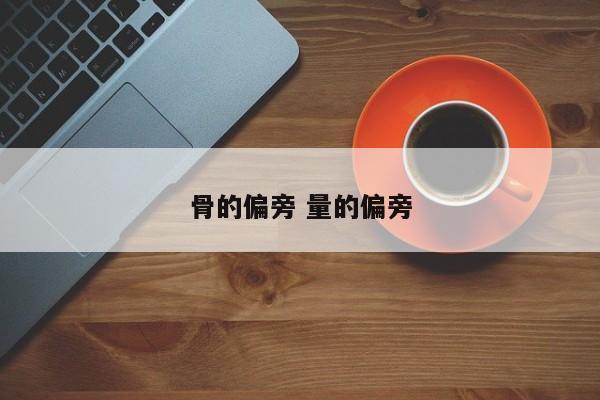 骨的偏旁 量的偏旁 骨的偏旁 量的偏旁