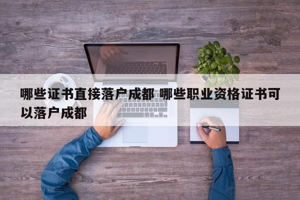 哪些证书直接落户成都 哪些职业资格证书可以落户成都 哪些证书直接落户成都 哪些职业资格证书可以落户成都