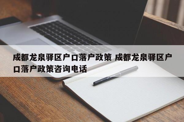 成都龙泉驿区户口落户政策 成都龙泉驿区户口落户政策咨询电话