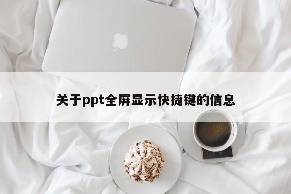 关于ppt全屏显示快捷键的信息