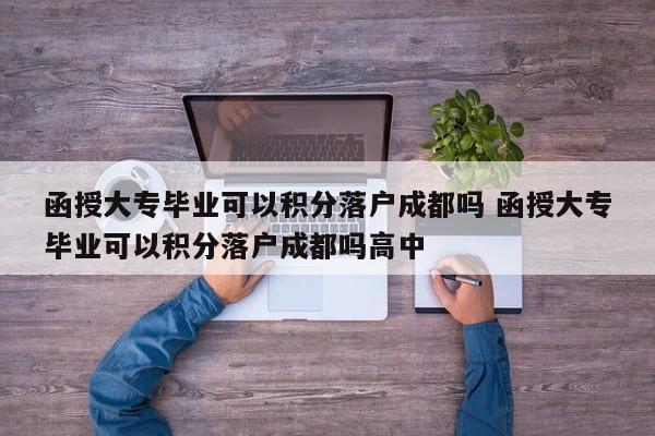 函授大专毕业可以积分落户成都吗 函授大专毕业可以积分落户成都吗高中 函授大专毕业可以积分落户成都吗 函授大专毕业可以积分落户成都吗高中