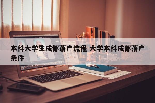 本科大学生成都落户流程 大学本科成都落户条件