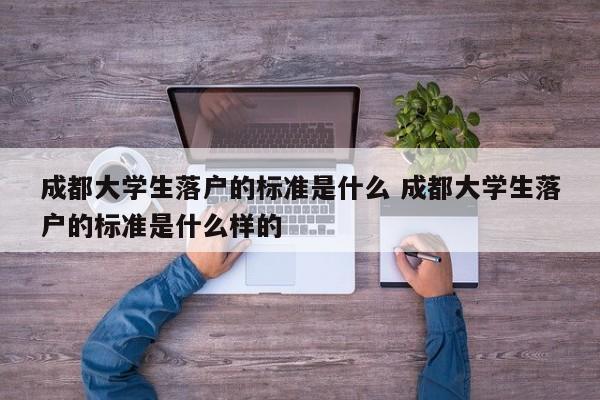 成都大学生落户的标准是什么 成都大学生落户的标准是什么样的 成都大学生落户的标准是什么 成都大学生落户的标准是什么样的