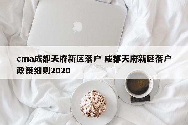 cma成都天府新区落户 成都天府新区落户政策细则2020